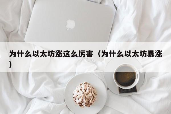 为什么以太坊涨这么厉害(为什么以太坊暴涨)