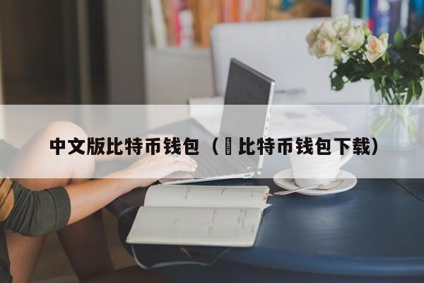 中文版比特币钱包(犇比特币钱包下载)