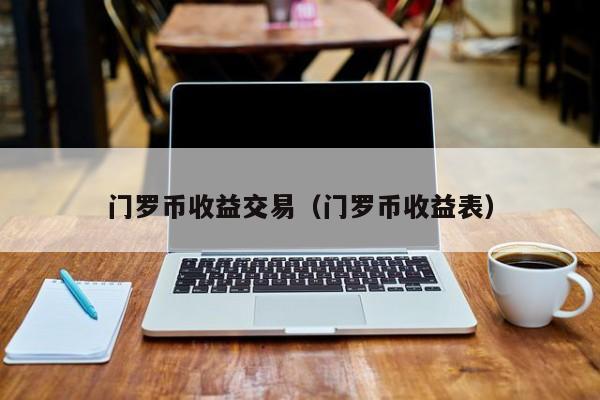 门罗币收益交易(门罗币收益表)