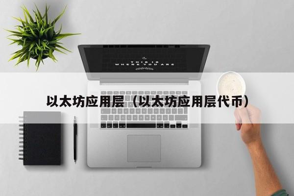 以太坊应用层(以太坊应用层代币)
