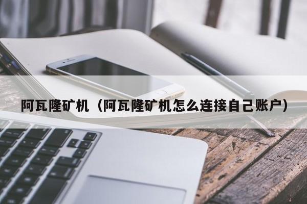 阿瓦隆矿机(阿瓦隆矿机怎么连接自己账户)