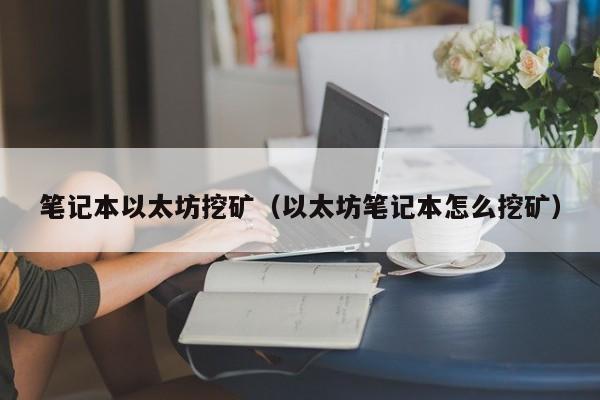 笔记本以太坊挖矿(以太坊笔记本怎么挖矿)