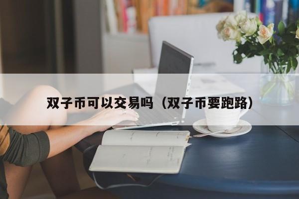 双子币可以交易吗(双子币要跑路)