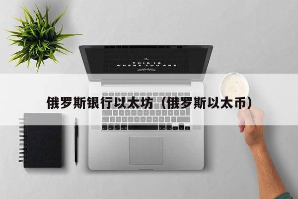 俄罗斯银行以太坊(俄罗斯以太币)
