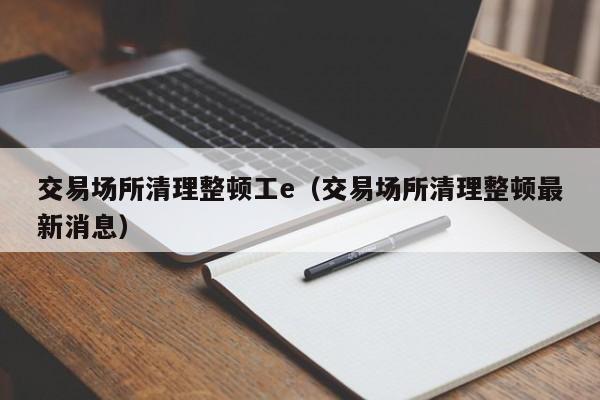 交易场所清理整顿工e(交易场所清理整顿最新消息)