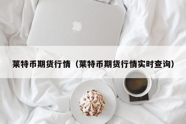 莱特币期货行情(莱特币期货行情实时查询)