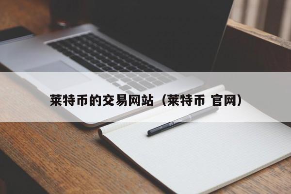 莱特币的交易网站(莱特币 官网)