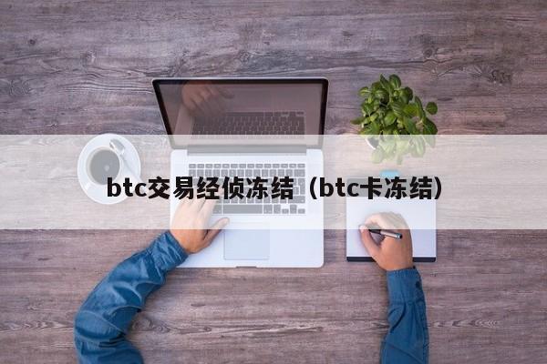 btc交易经侦冻结(btc卡冻结)
