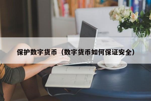 保护数字货币(数字货币如何保证安全)