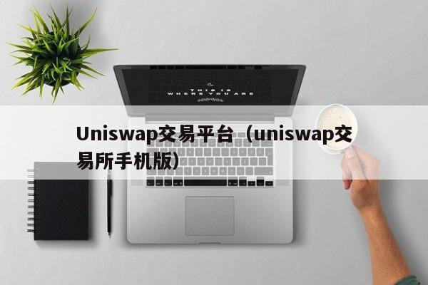 Uniswap交易平台(uniswap交易所手机版)