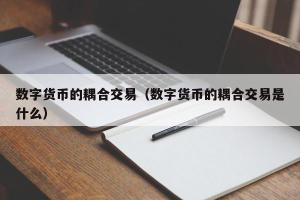 数字货币的耦合交易(数字货币的耦合交易是什么)