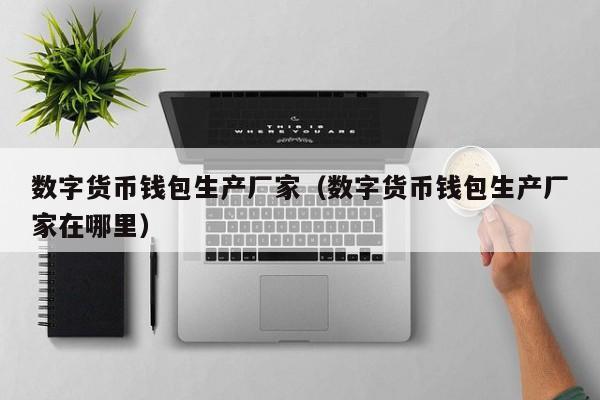 数字货币钱包生产厂家(数字货币钱包生产厂家在哪里)