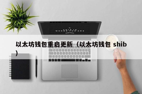 以太坊钱包重启更新(以太坊钱包 shib)