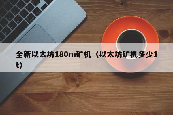 全新以太坊180m矿机(以太坊矿机多少1t)