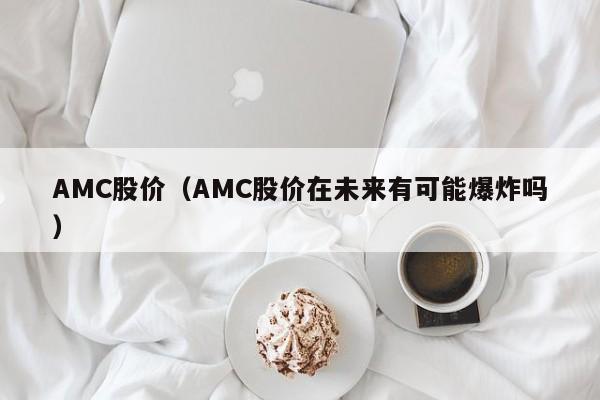 AMC股价(AMC股价在未来有可能爆炸吗)