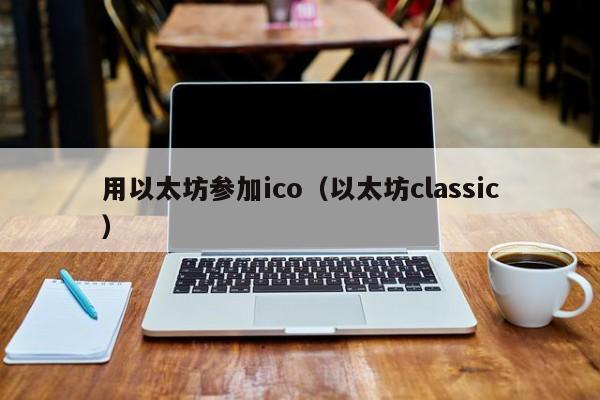 用以太坊参加ico(以太坊classic)