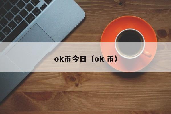ok币今日(ok 币)