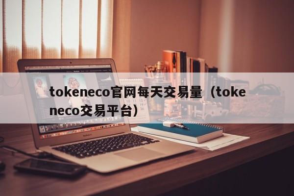 tokeneco官网每天交易量(tokeneco交易平台)