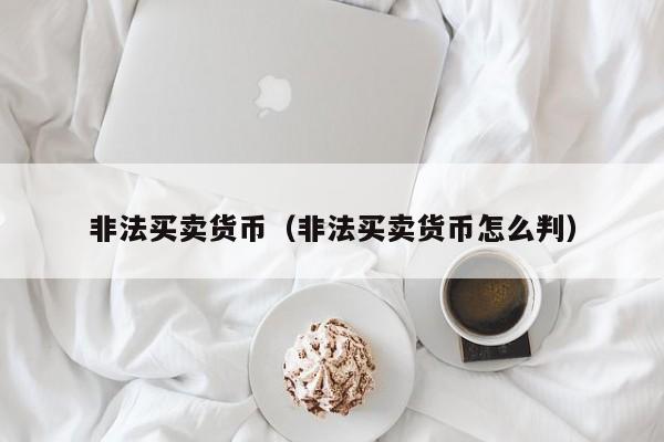 非法买卖货币(非法买卖货币怎么判)