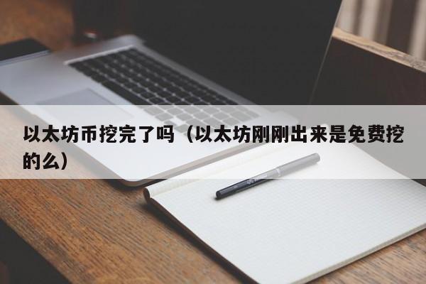以太坊币挖完了吗(以太坊刚刚出来是免费挖的么)