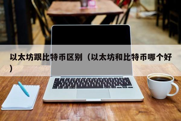 以太坊跟比特币区别(以太坊和比特币哪个好)