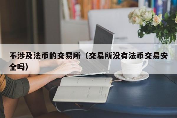 不涉及法币的交易所(交易所没有法币交易安全吗)