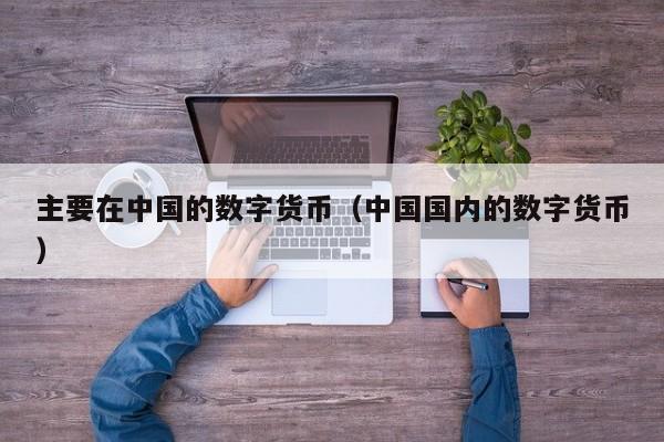 主要在中国的数字货币(中国国内的数字货币)