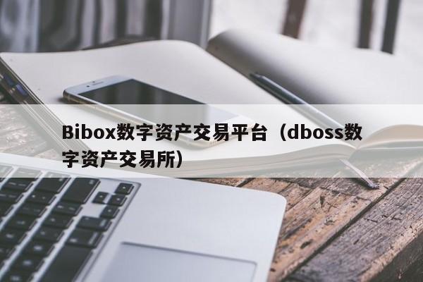 Bibox数字资产交易平台(dboss数字资产交易所)