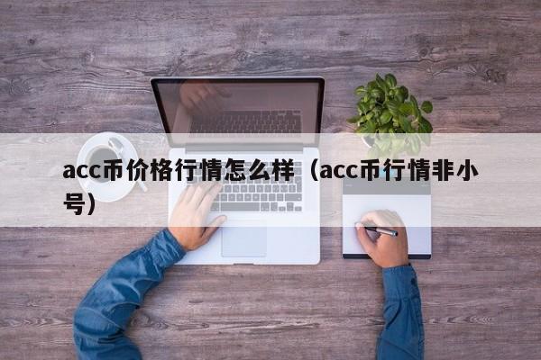 acc币价格行情怎么样(acc币行情非小号)