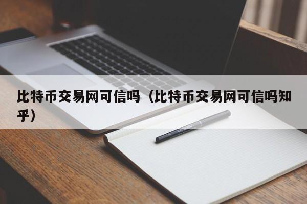 比特币交易网可信吗(比特币交易网可信吗知乎)