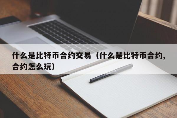 什么是比特币合约交易(什么是比特币合约,合约怎么玩)