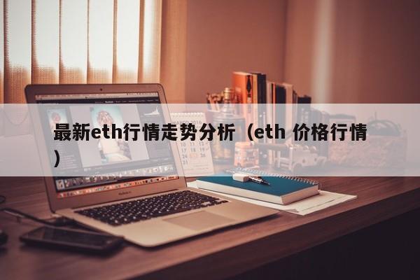 最新eth行情走势分析(eth 价格行情)