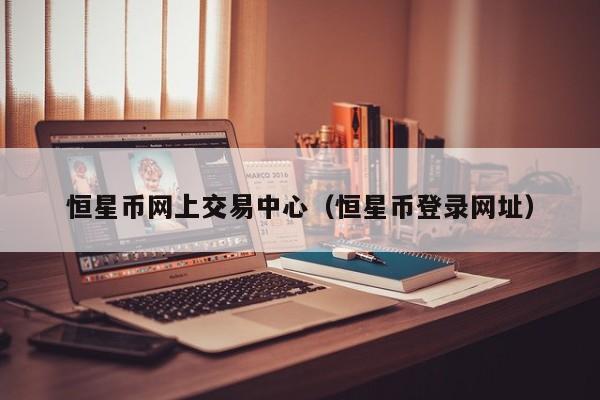 恒星币网上交易中心(恒星币登录网址)