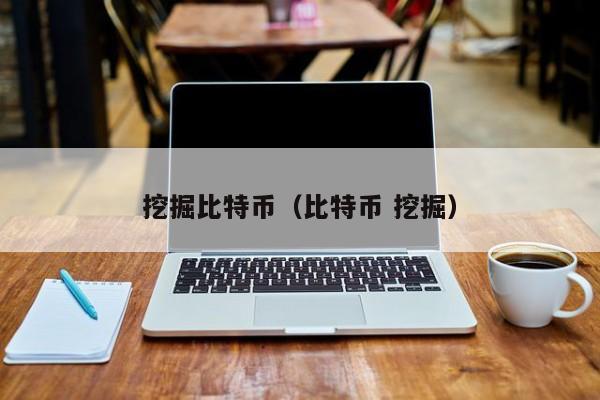 挖掘比特币(比特币 挖掘)
