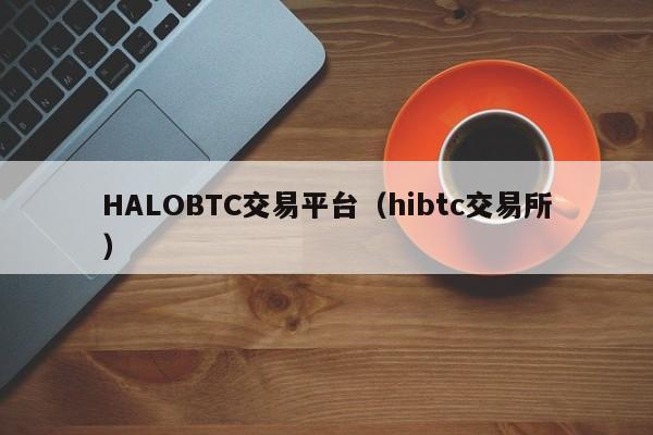 HALOBTC交易平台(hibtc交易所)