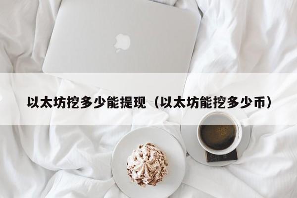 以太坊挖多少能提现(以太坊能挖多少币)