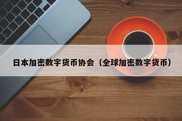 日本加密数字货币协会(全球加密数字货币)