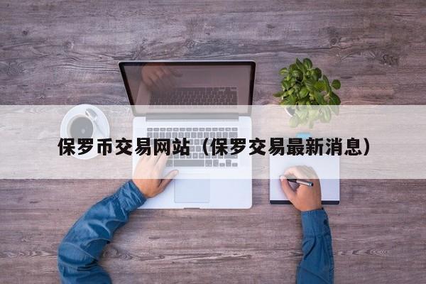 保罗币交易网站(保罗交易最新消息)