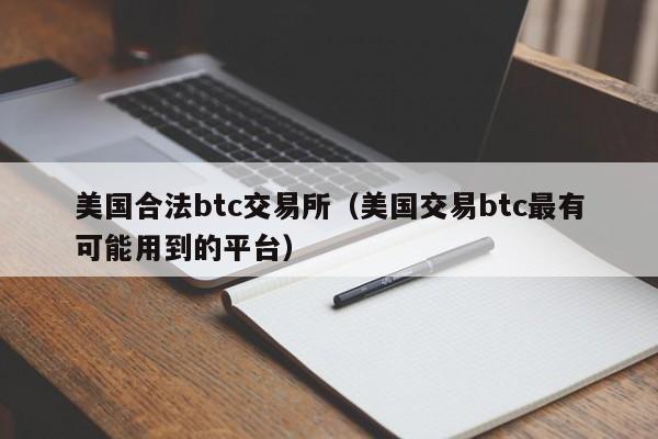 美国合法btc交易所(美国交易btc最有可能用到的平台)