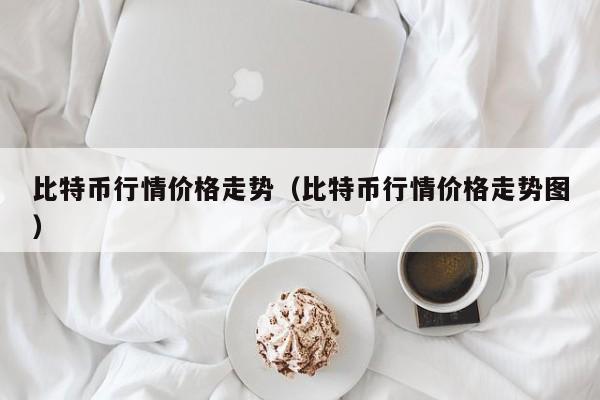 比特币行情价格走势(比特币行情价格走势图)