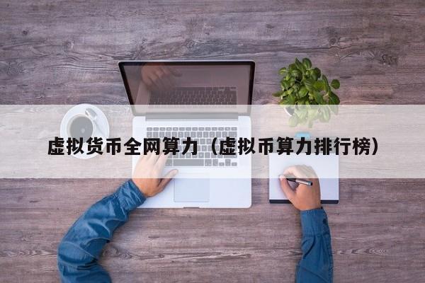 虚拟货币全网算力(虚拟币算力排行榜)