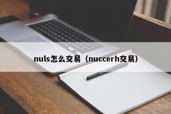 nuls怎么交易(nuccerh交易)