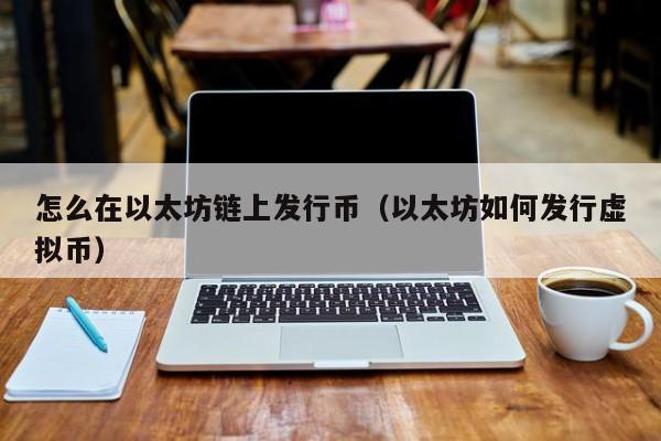 怎么在以太坊链上发行币(以太坊如何发行虚拟币)