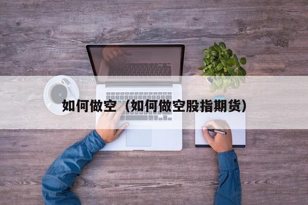 如何做空(如何做空股指期货)