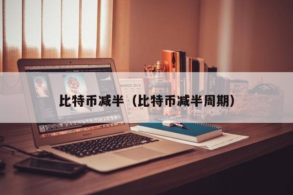 比特币减半(比特币减半周期)
