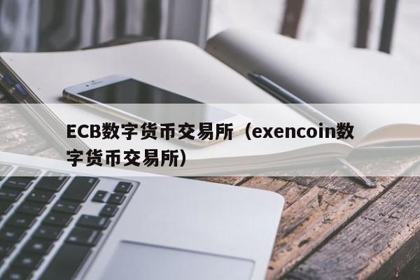 ECB数字货币交易所(exencoin数字货币交易所)