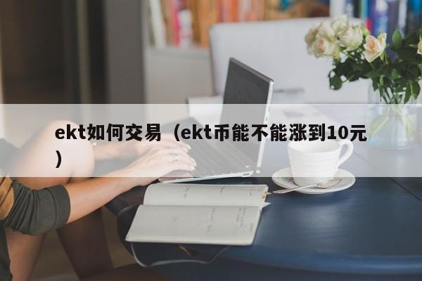 ekt如何交易(ekt币能不能涨到10元)