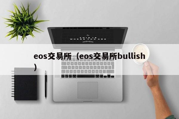 eos交易所(eos交易所bullish)