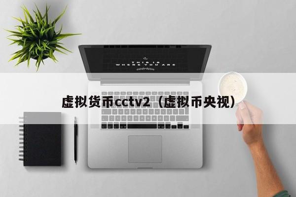 虚拟货币cctv2(虚拟币央视)