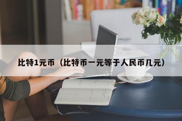 比特1元币(比特币一元等于人民币几元)